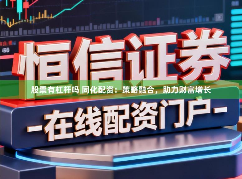 股票有杠杆吗 同化配资：策略融合，助力财富增长