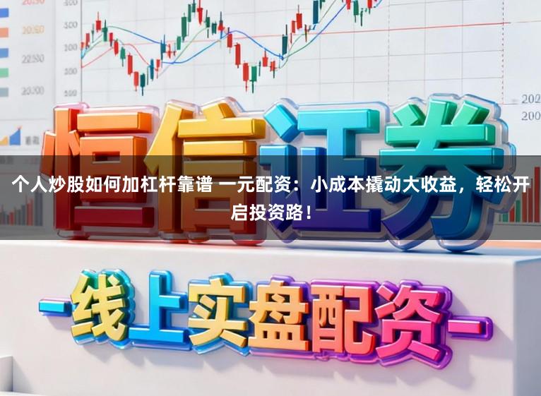 个人炒股如何加杠杆靠谱 一元配资：小成本撬动大收益，轻松开启投资路！