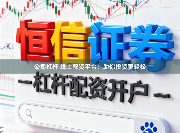 公司杠杆 线上配资平台：助你投资更轻松