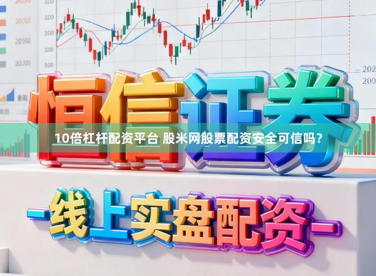 10倍杠杆配资平台 股米网股票配资安全可信吗？
