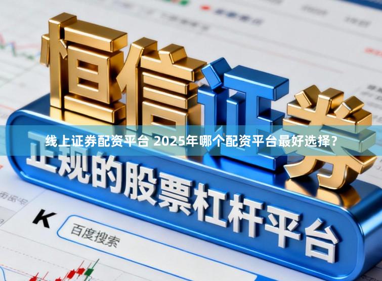 线上证券配资平台 2025年哪个配资平台最好选择？