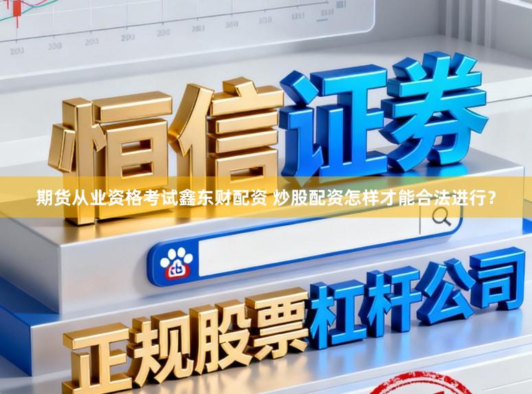 期货从业资格考试鑫东财配资 炒股配资怎样才能合法进行？