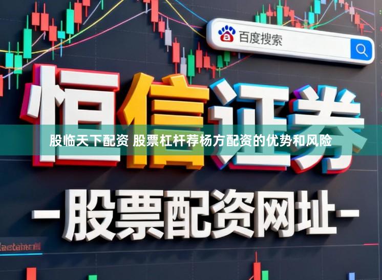 股临天下配资 股票杠杆荐杨方配资的优势和风险