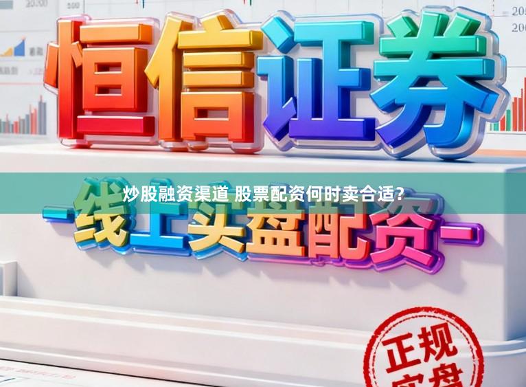 炒股融资渠道 股票配资何时卖合适？