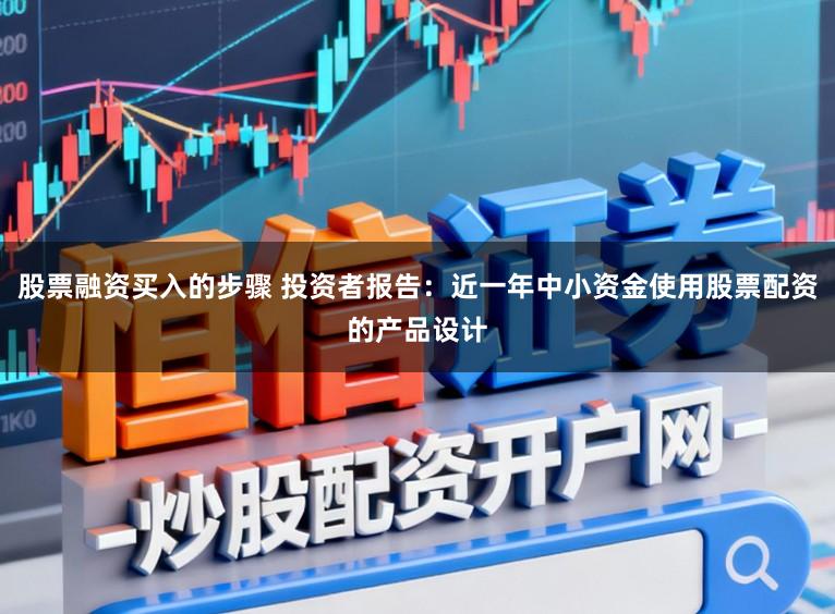 股票融资买入的步骤 投资者报告：近一年中小资金使用股票配资的产品设计
