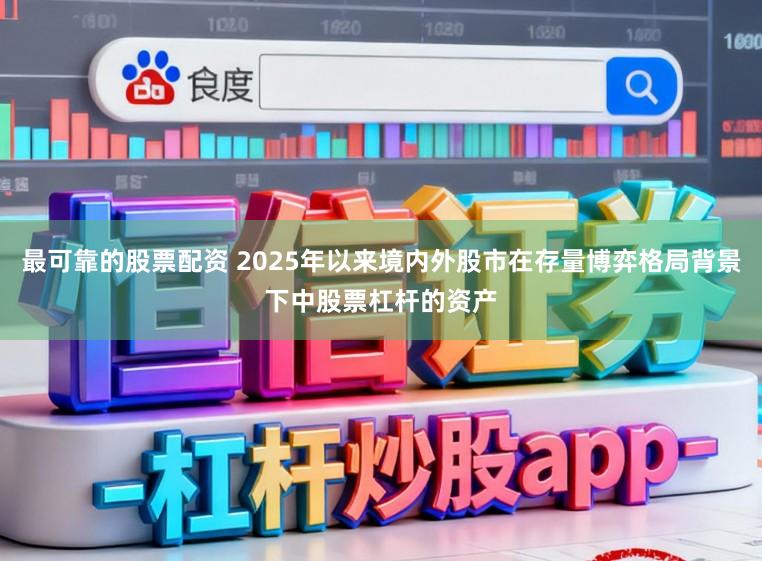 最可靠的股票配资 2025年以来境内外股市在存量博弈格局背景下中股票杠杆的资产