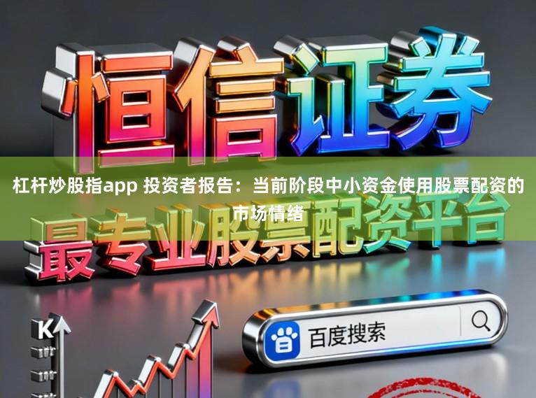 杠杆炒股指app 投资者报告：当前阶段中小资金使用股票配资的市场情绪
