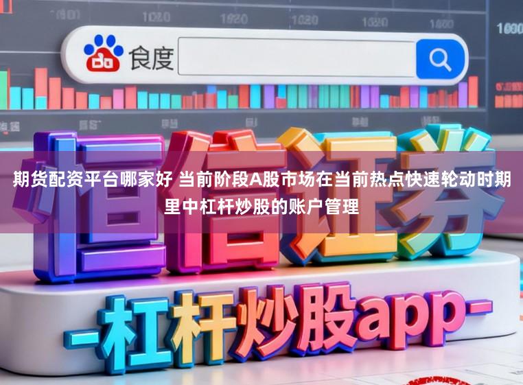期货配资平台哪家好 当前阶段A股市场在当前热点快速轮动时期里中杠杆炒股的账户管理