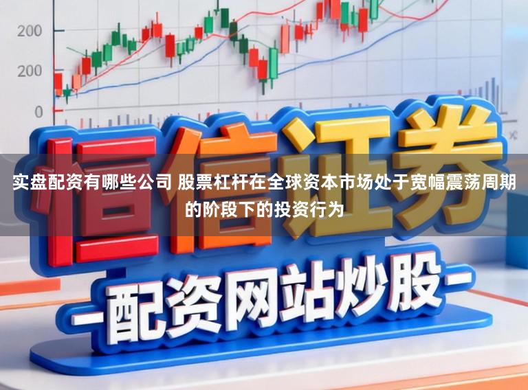 实盘配资有哪些公司 股票杠杆在全球资本市场处于宽幅震荡周期的阶段下的投资行为