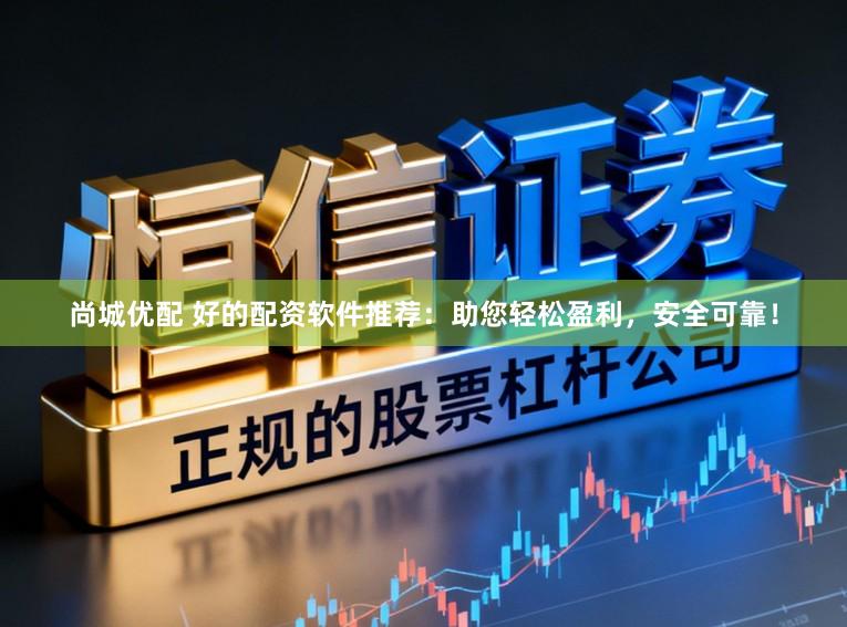 尚城优配 好的配资软件推荐：助您轻松盈利，安全可靠！