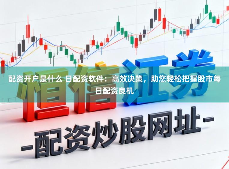 配资开户是什么 日配资软件：高效决策，助您轻松把握股市每日配资良机