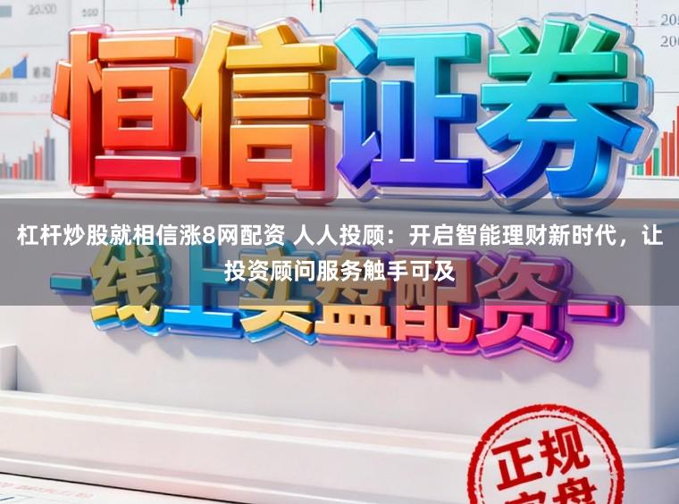 杠杆炒股就相信涨8网配资 人人投顾：开启智能理财新时代，让投资顾问服务触手可及