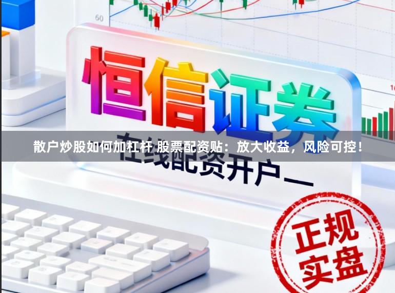 散户炒股如何加杠杆 股票配资贴：放大收益，风险可控！