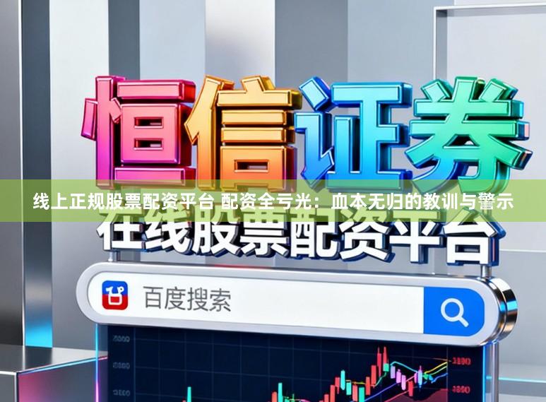 线上正规股票配资平台 配资全亏光：血本无归的教训与警示