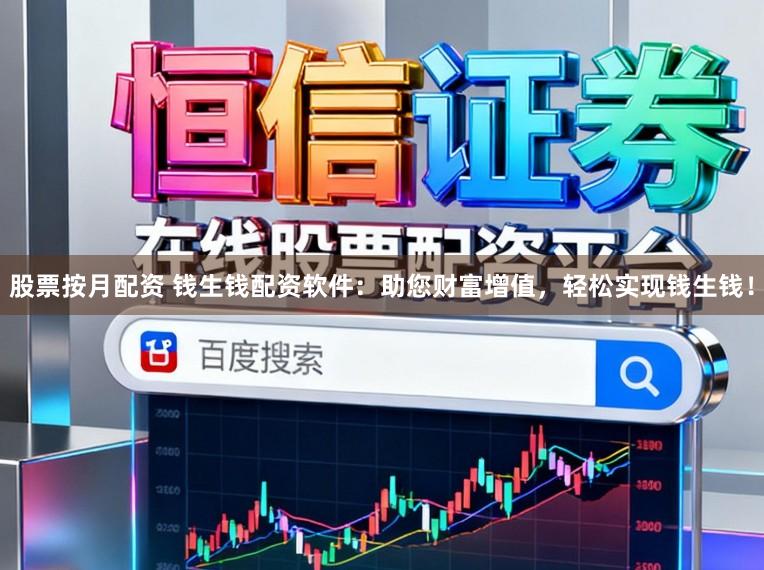 股票按月配资 钱生钱配资软件：助您财富增值，轻松实现钱生钱！