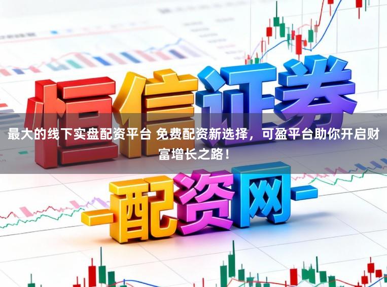 最大的线下实盘配资平台 免费配资新选择，可盈平台助你开启财富增长之路！