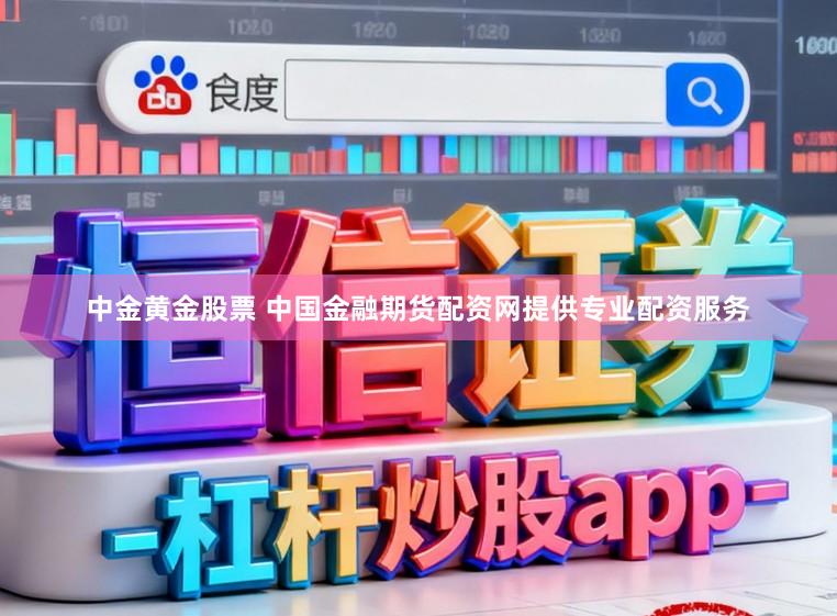 中金黄金股票 中国金融期货配资网提供专业配资服务
