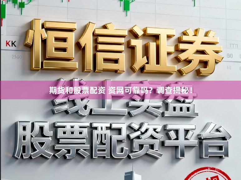 期货和股票配资 资网可靠吗？调查揭秘！