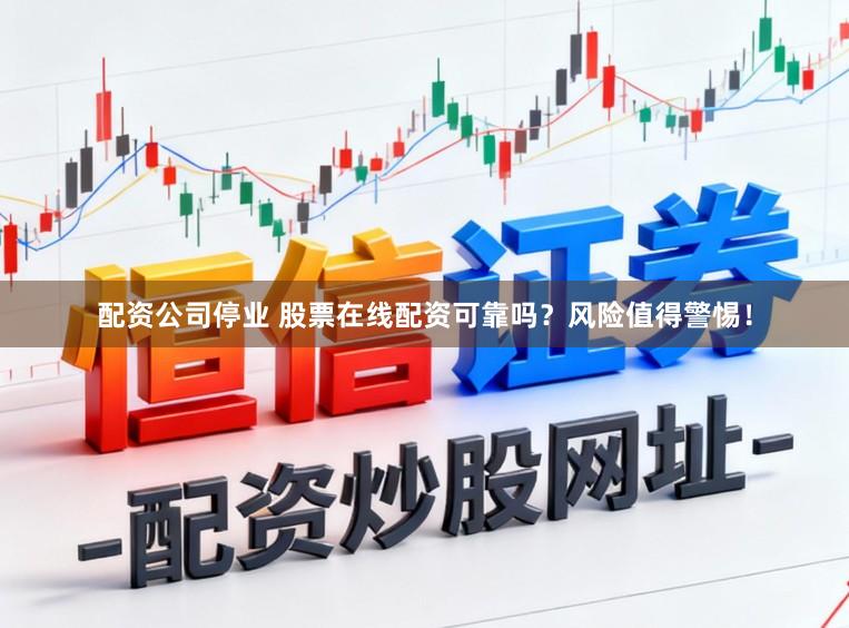 配资公司停业 股票在线配资可靠吗？风险值得警惕！