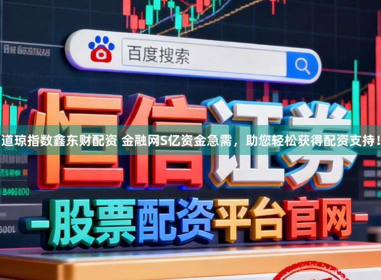 道琼指数鑫东财配资 金融网S亿资金急需，助您轻松获得配资支持！