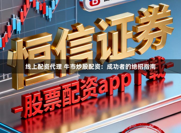 线上配资代理 牛市炒股配资：成功者的绝招指南