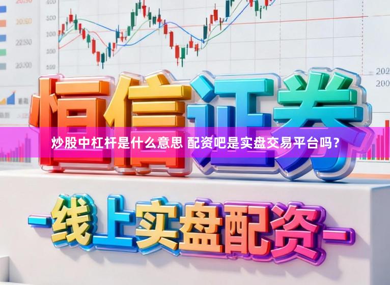 炒股中杠杆是什么意思 配资吧是实盘交易平台吗？